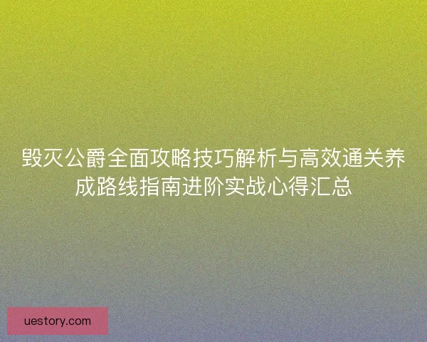 毁灭公爵全面攻略技巧解析与高效通关养成路线指南进阶实战心得汇总