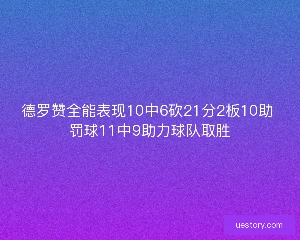 德罗赞全能表现10中6砍21分2板10助 罚球11中9助力球队取胜