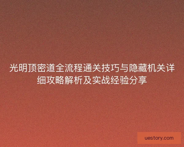 光明顶密道全流程通关技巧与隐藏机关详细攻略解析及实战经验分享