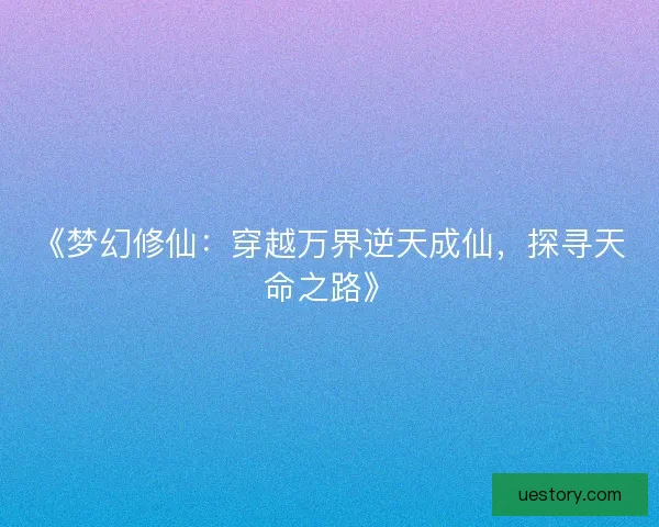 《梦幻修仙：穿越万界逆天成仙，探寻天命之路》