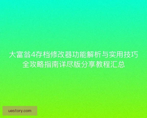 大富翁4存档修改器功能解析与实用技巧全攻略指南详尽版分享教程汇总