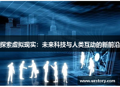 探索虚拟现实：未来科技与人类互动的新前沿